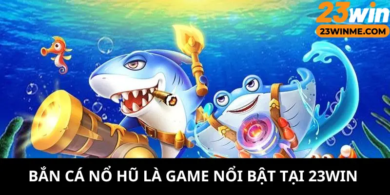 Lý do bắn cá nổ hũ thu hút người chơi