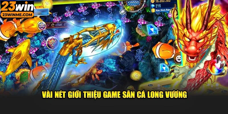 Giới thiệu thông tin về sảnh bắn cá long vương 23Win